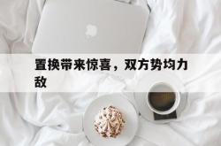 包含置换带来惊喜，双方势均力敌的词条